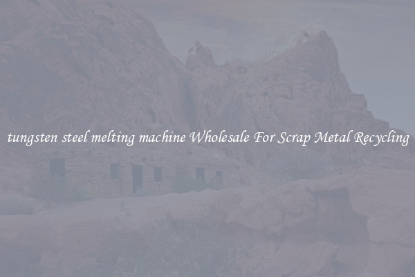tungsten steel melting machine Wholesale For Scrap Metal Recycling