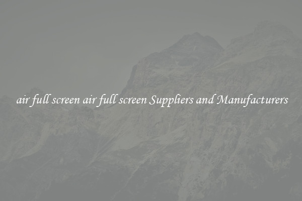 air full screen air full screen Suppliers and Manufacturers