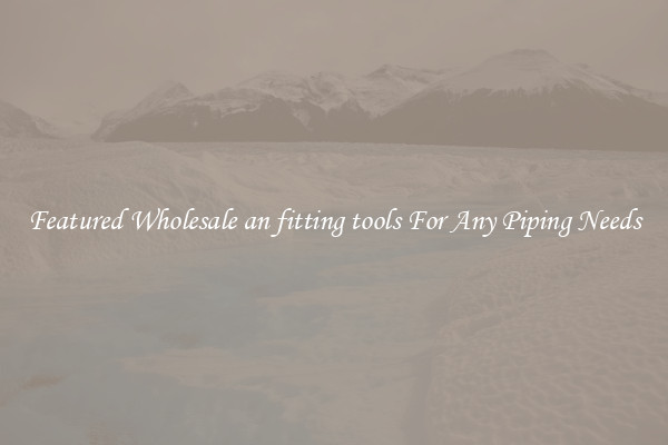 Featured Wholesale an fitting tools For Any Piping Needs