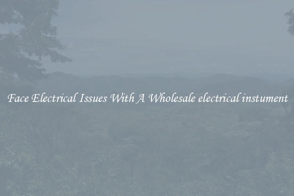 Face Electrical Issues With A Wholesale electrical instument
