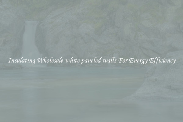 Insulating Wholesale white paneled walls For Energy Efficiency