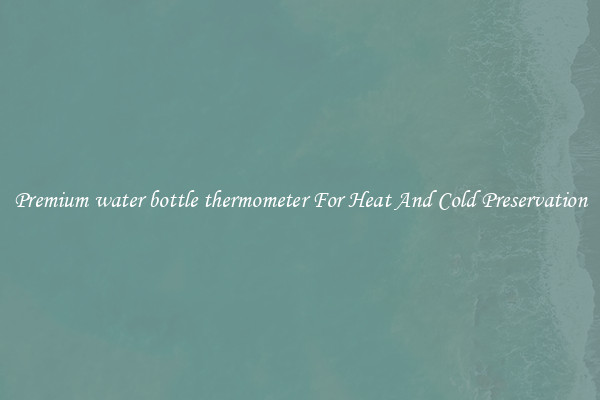 Premium water bottle thermometer For Heat And Cold Preservation