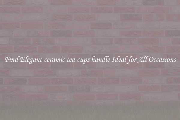Find Elegant ceramic tea cups handle Ideal for All Occasions