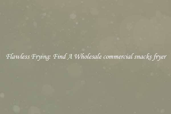 Flawless Frying: Find A Wholesale commercial snacks fryer