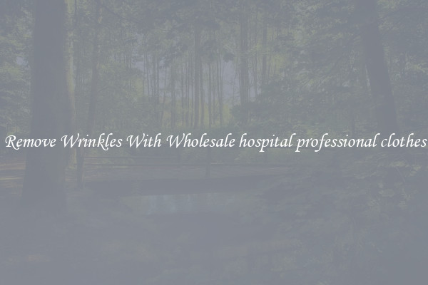 Remove Wrinkles With Wholesale hospital professional clothes