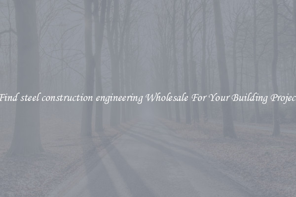 Find steel construction engineering Wholesale For Your Building Project