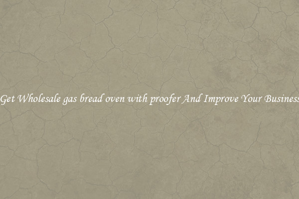 Get Wholesale gas bread oven with proofer And Improve Your Business