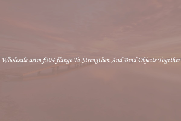 Wholesale astm f304 flange To Strengthen And Bind Objects Together