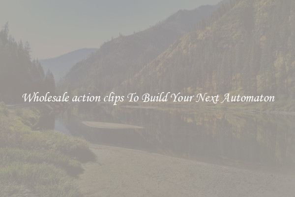 Wholesale action clips To Build Your Next Automaton
