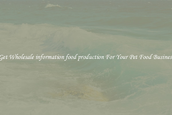 Get Wholesale information food production For Your Pet Food Business