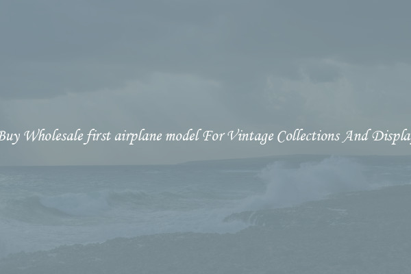 Buy Wholesale first airplane model For Vintage Collections And Display