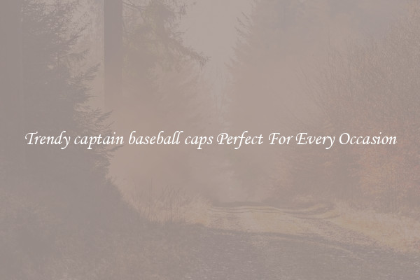 Trendy captain baseball caps Perfect For Every Occasion