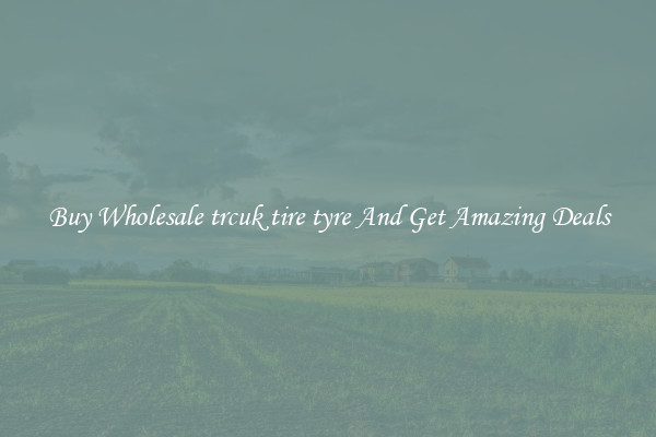 Buy Wholesale trcuk tire tyre And Get Amazing Deals