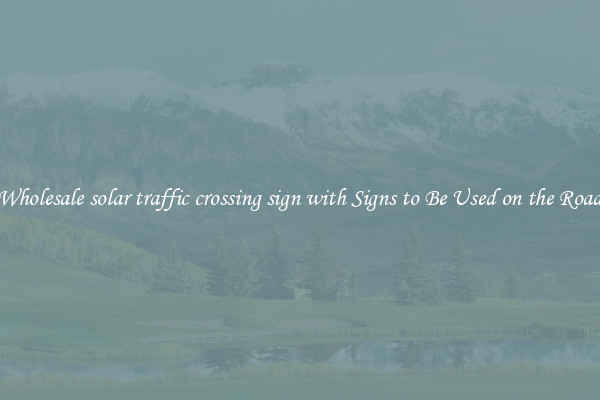 Wholesale solar traffic crossing sign with Signs to Be Used on the Road