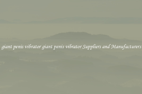 giant penis vibrator giant penis vibrator Suppliers and Manufacturers