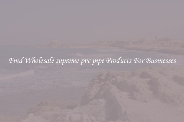 Find Wholesale supreme pvc pipe Products For Businesses