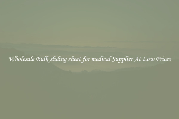 Wholesale Bulk sliding sheet for medical Supplier At Low Prices