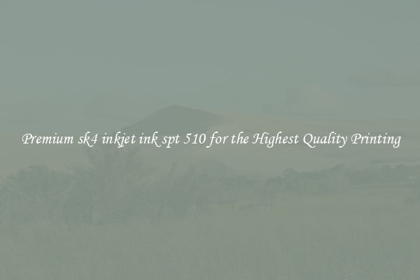 Premium sk4 inkjet ink spt 510 for the Highest Quality Printing