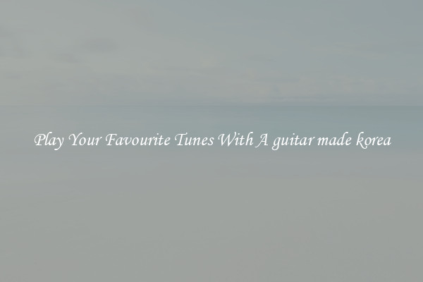 Play Your Favourite Tunes With A guitar made korea