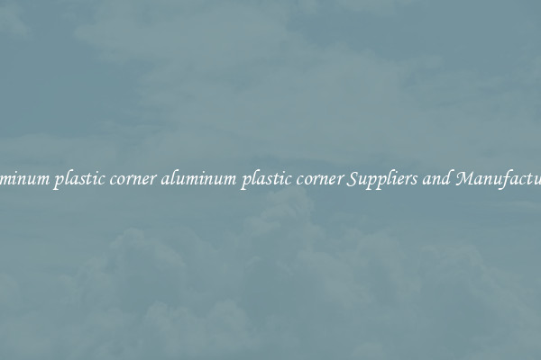 aluminum plastic corner aluminum plastic corner Suppliers and Manufacturers