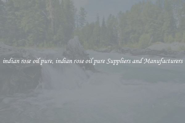 indian rose oil pure, indian rose oil pure Suppliers and Manufacturers