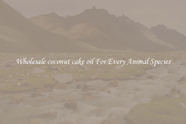 Wholesale coconut cake oil For Every Animal Species