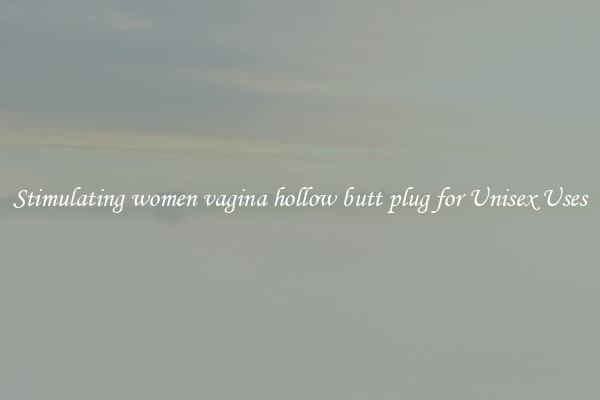 Stimulating women vagina hollow butt plug for Unisex Uses