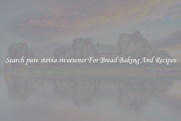 Search pure stevia sweetener For Bread Baking And Recipes