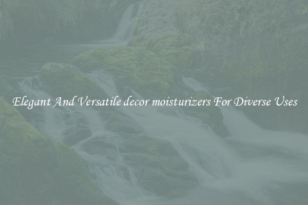 Elegant And Versatile decor moisturizers For Diverse Uses